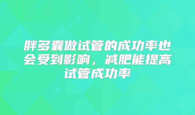 胖多囊做试管的成功率也会受到影响，减肥能提高试管成功率