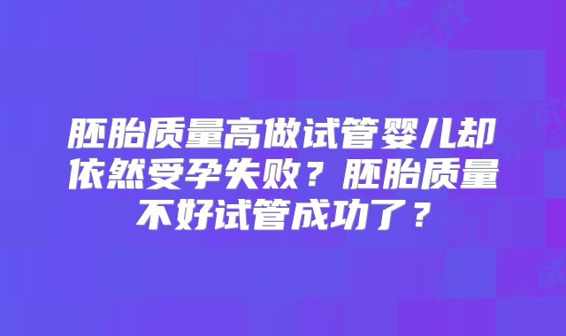 胚胎质量高做试管婴儿却依然受孕失败？胚胎质量不好试管成功了？