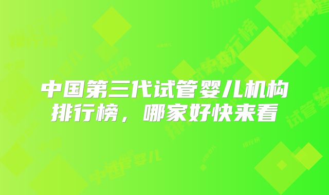 中国第三代试管婴儿机构排行榜,哪家好快来看
