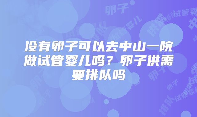 没有卵子可以去中山一院做试管婴儿吗？卵子供需要排队吗