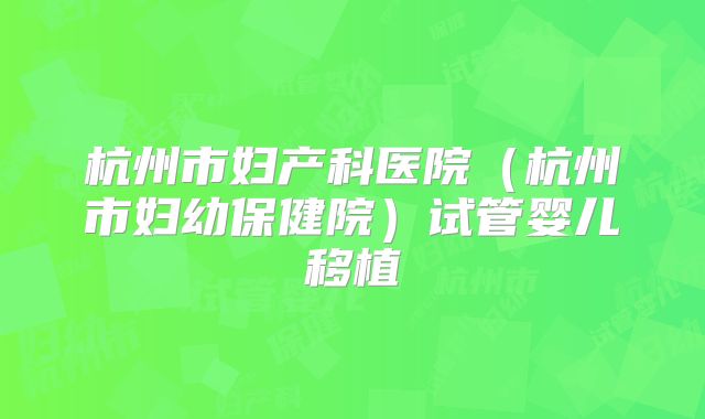 杭州市妇产科医院（杭州市妇幼保健院）试管婴儿移植