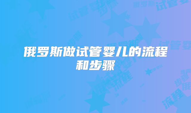 俄罗斯做试管婴儿的流程和步骤