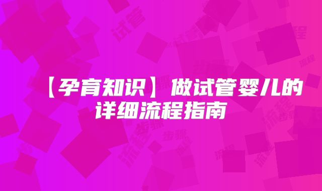【孕育知识】做试管婴儿的详细流程指南