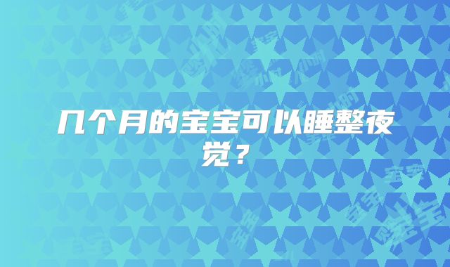 几个月的宝宝可以睡整夜觉?