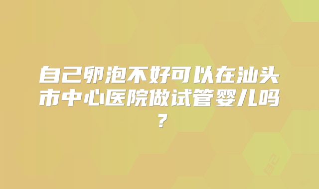 自己卵泡不好可以在汕头市中心医院做试管婴儿吗？