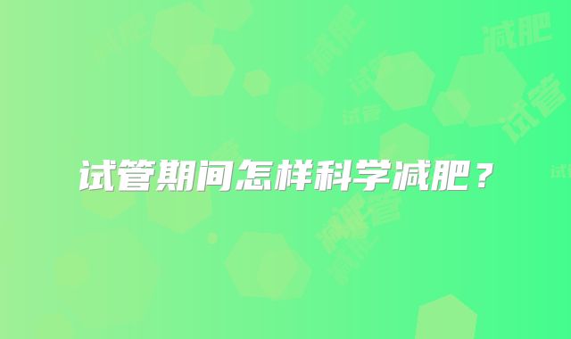 试管期间怎样科学减肥？