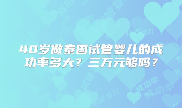 40岁做泰国试管婴儿的成功率多大？三万元够吗？