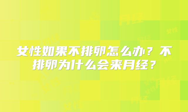 女性如果不排卵怎么办？不排卵为什么会来月经？