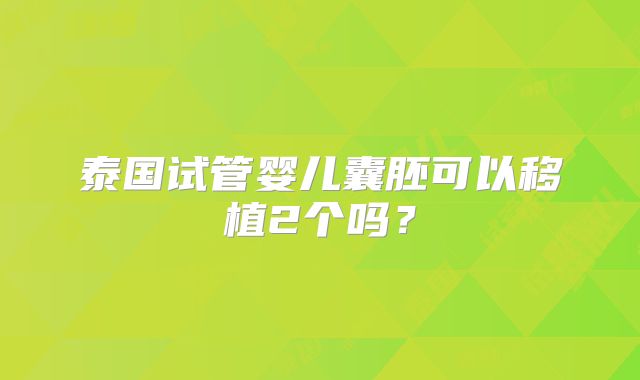 泰国试管婴儿囊胚可以移植2个吗?