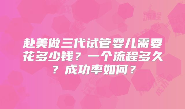 赴美做三代试管婴儿需要花多少钱？一个流程多久？成功率如何？