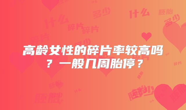 高龄女性的碎片率较高吗？一般几周胎停？