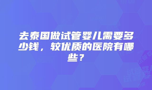 去泰国做试管婴儿需要多少钱，较优质的医院有哪些？