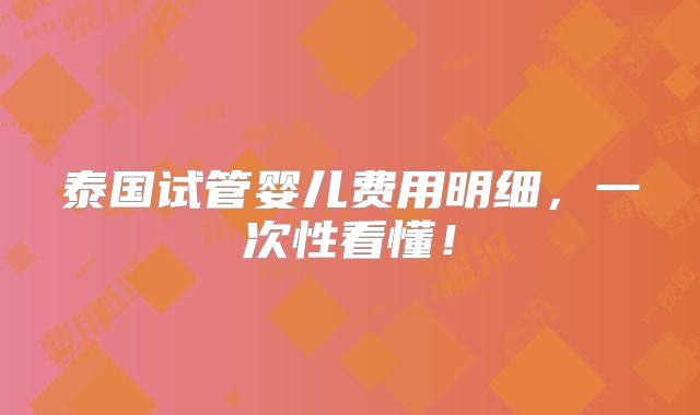 泰国试管婴儿费用明细，一次性看懂！