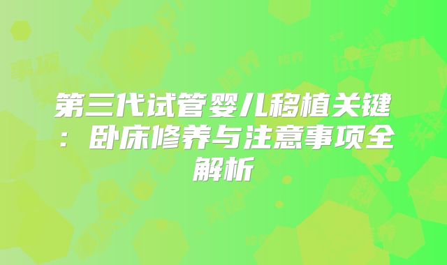 第三代试管婴儿移植关键：卧床修养与注意事项全解析