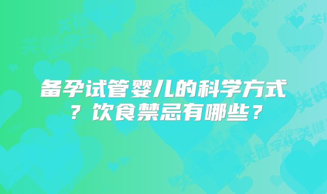 备孕试管婴儿的科学方式？饮食禁忌有哪些？