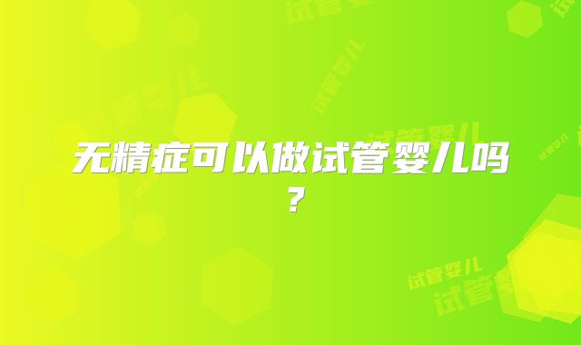 无精症可以做试管婴儿吗？