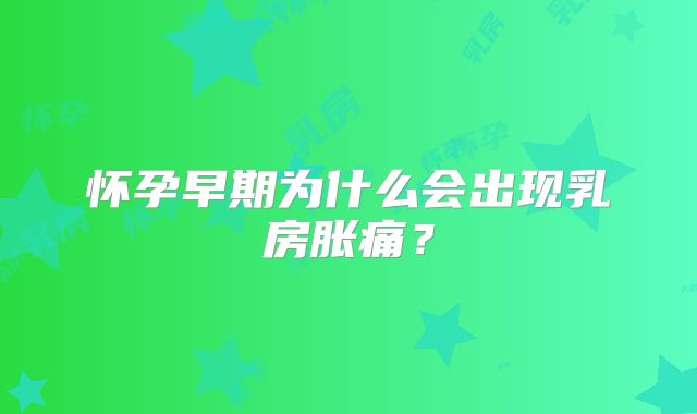 怀孕早期为什么会出现乳房胀痛？