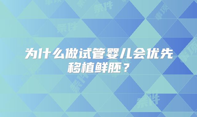 为什么做试管婴儿会优先移植鲜胚？