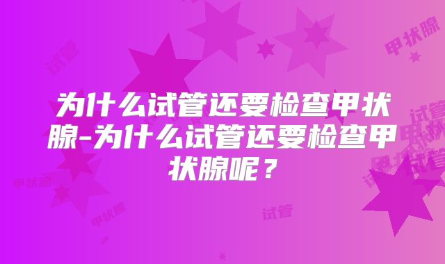 为什么试管还要检查甲状腺-为什么试管还要检查甲状腺呢？