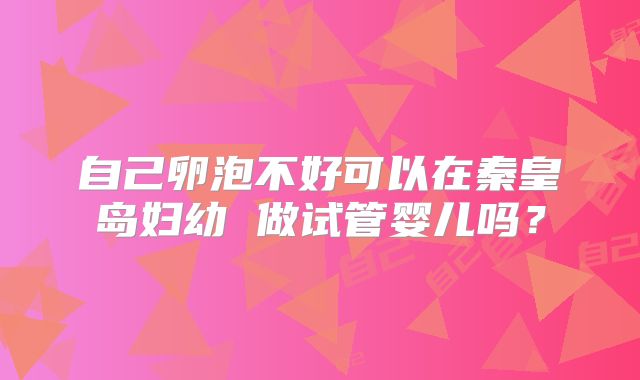 自己卵泡不好可以在秦皇岛妇幼 做试管婴儿吗？