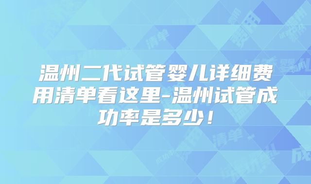 温州二代试管婴儿详细费用清单看这里-温州试管成功率是多少！