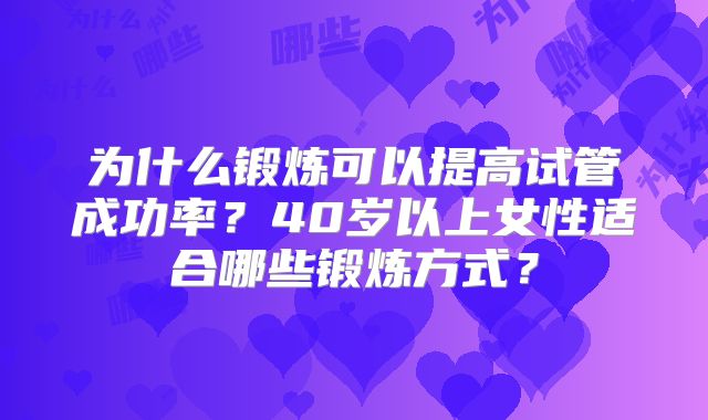 为什么锻炼可以提高试管成功率？40岁以上女性适合哪些锻炼方式？