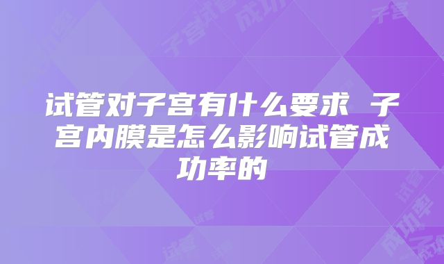 试管对子宫有什么要求 子宫内膜是怎么影响试管成功率的
