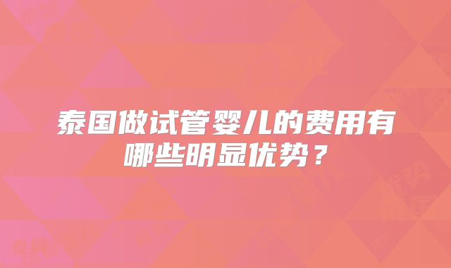 泰国做试管婴儿的费用有哪些明显优势？