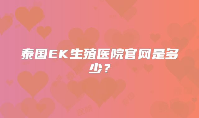泰国EK生殖医院官网是多少？