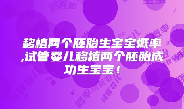 移植两个胚胎生宝宝概率,试管婴儿移植两个胚胎成功生宝宝!