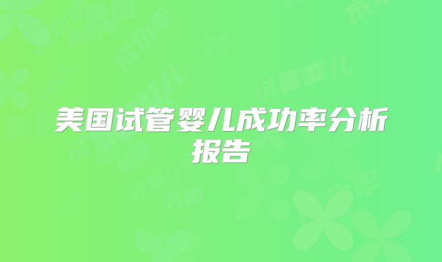 美国试管婴儿成功率分析报告