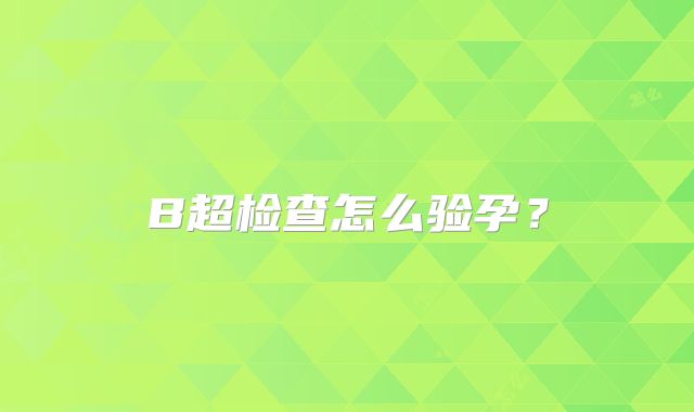B超检查怎么验孕?