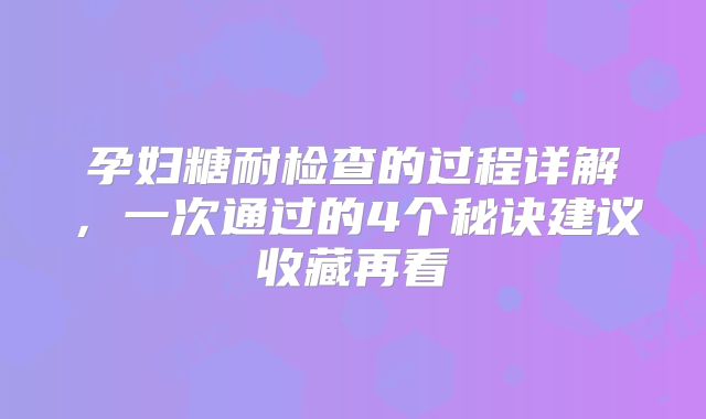 孕妇糖耐检查的过程详解,一次通过的4个秘诀建议收藏再看