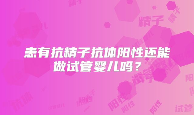 患有抗精子抗体阳性还能做试管婴儿吗？