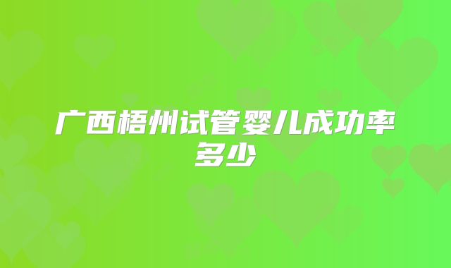广西梧州试管婴儿成功率多少
