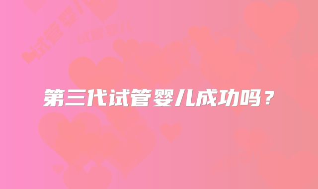 第三代试管婴儿成功吗？