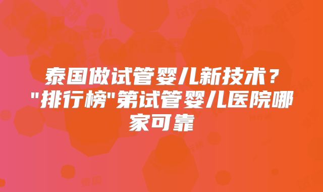 泰国做试管婴儿新技术？