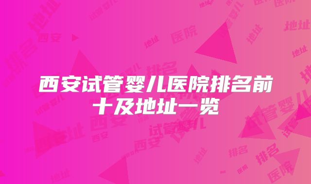 西安试管婴儿医院排名前十及地址一览