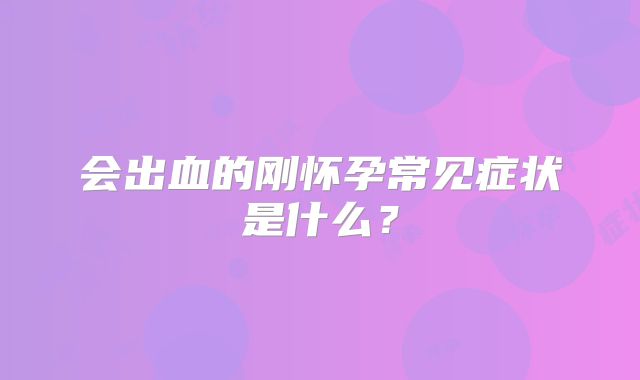 会出血的刚怀孕常见症状是什么?