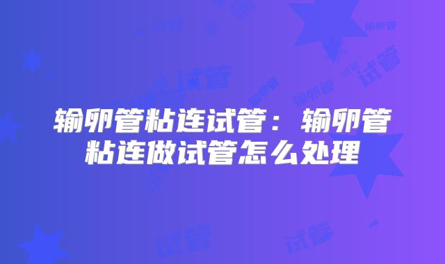 输卵管粘连试管：输卵管粘连做试管怎么处理