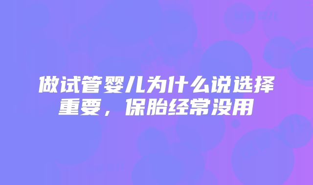 做试管婴儿为什么说选择重要，保胎经常没用