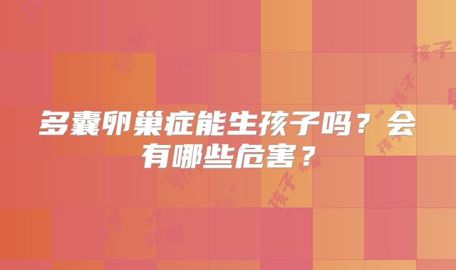 多囊卵巢症能生孩子吗？会有哪些危害？