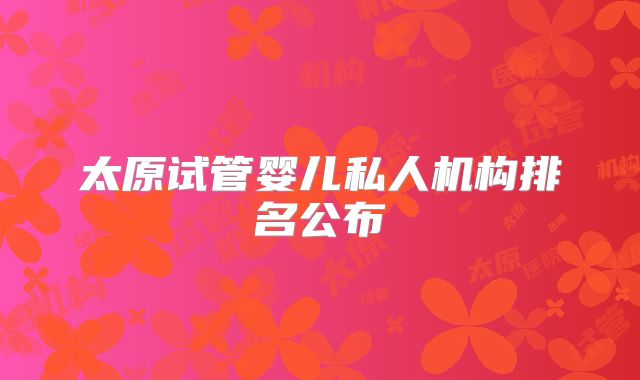太原试管婴儿私人机构排名公布