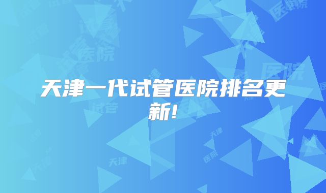 天津一代试管医院排名更新!