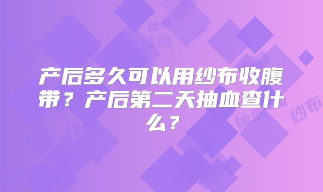 产后多久可以用纱布收腹带？产后第二天抽血查什么？