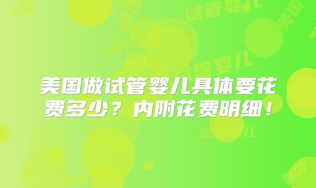 美国做试管婴儿具体要花费多少?内附花费明细!