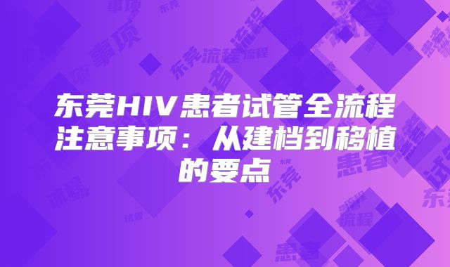 东莞HIV患者试管全流程注意事项:从建档到移植的要点