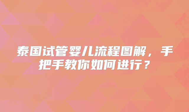 泰国试管婴儿流程图解，手把手教你如何进行？