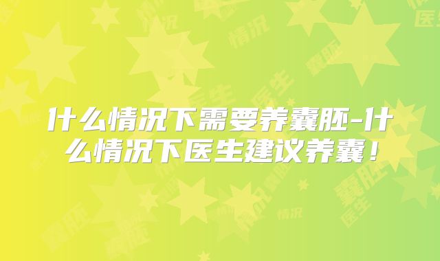 什么情况下需要养囊胚-什么情况下医生建议养囊!