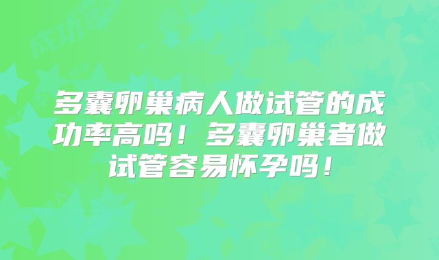 多囊卵巢病人做试管的成功率高吗!多囊卵巢者做试管容易怀孕吗!